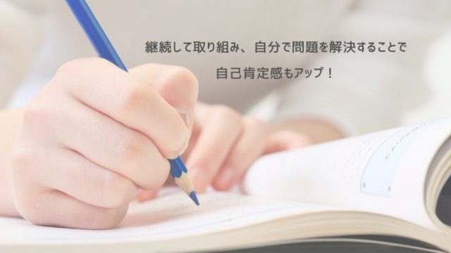 継続して取り組み、自分で問題を解決することで自己肯定感もアップ